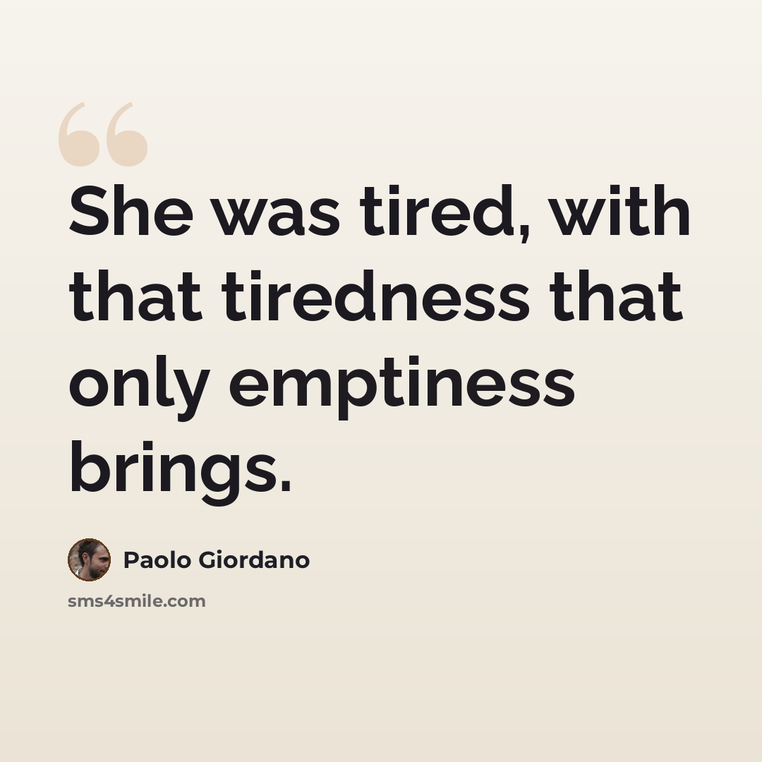 “She was tired, with that tiredness that only emptiness brings.” quote by Paolo Giordano