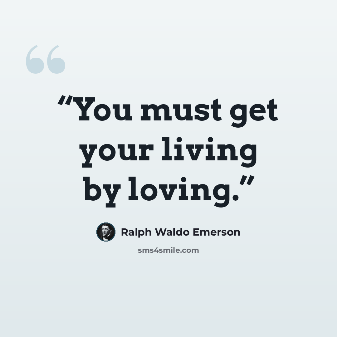 “You must get your living by loving.” quote by Ralph Waldo Emerson