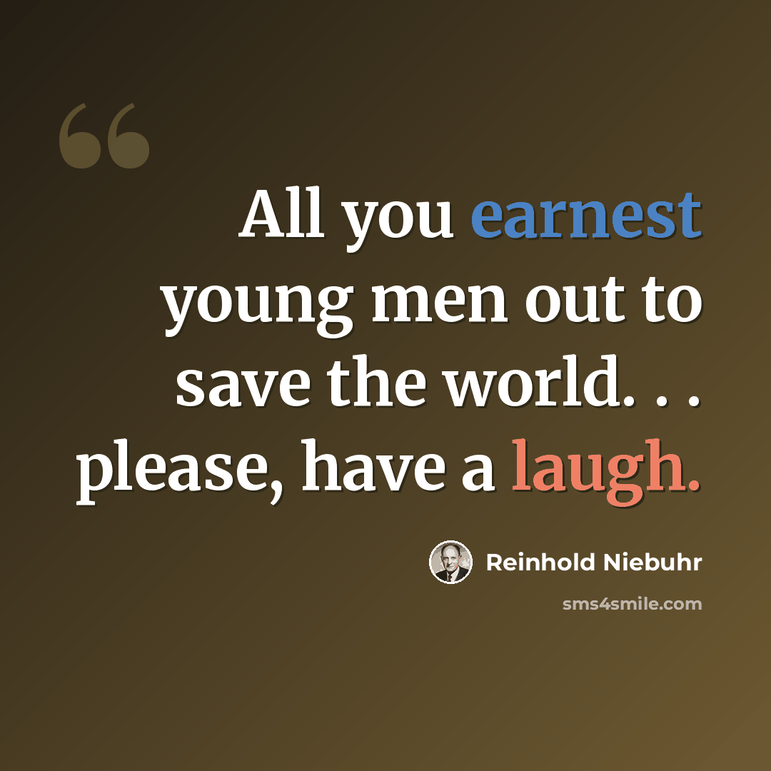 “All you earnest young men out to save the world. . . please, have a laugh.” quote by Reinhold Niebuhr