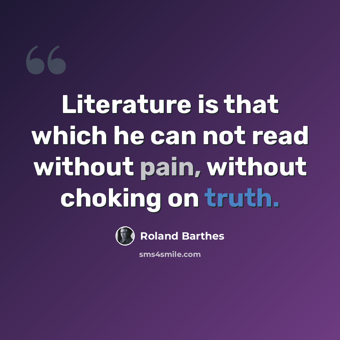 “Literature is that which he can not read without pain, without choking on truth.” quote by Roland Barthes