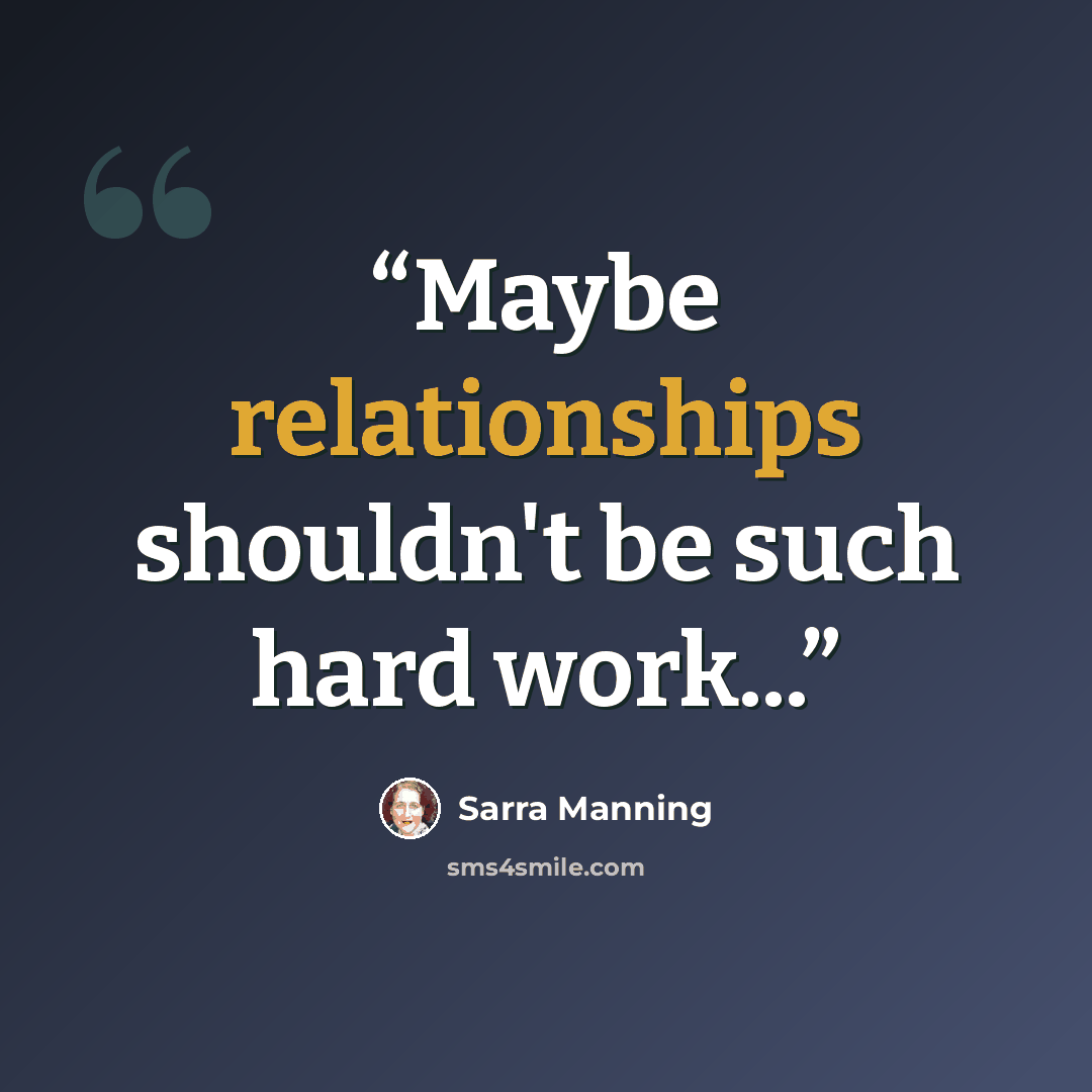“Maybe relationships shouldn't be such hard work...” quote by Sarra Manning