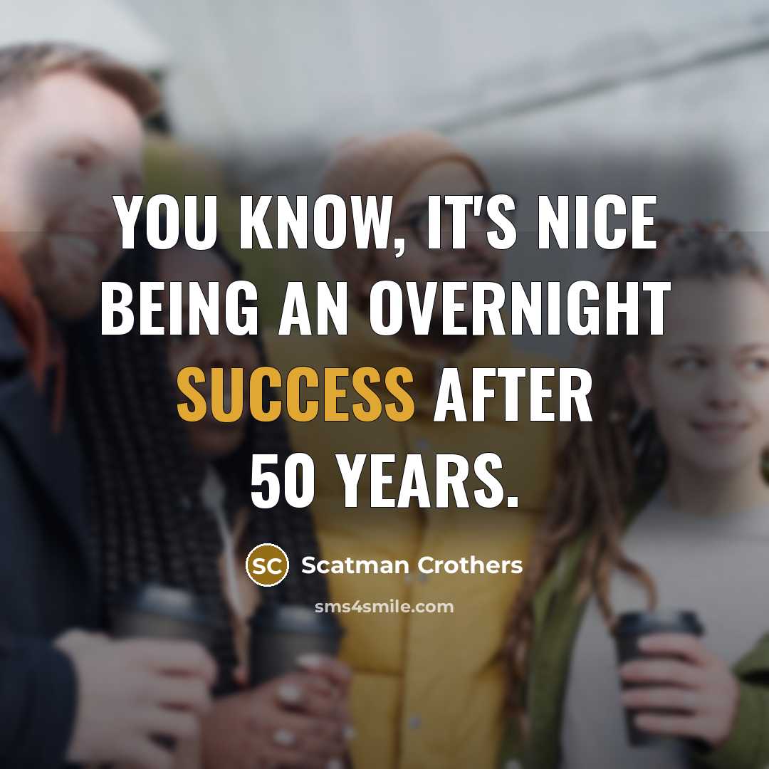“You know, it's nice being an overnight success after 50 years.” quote by Scatman Crothers