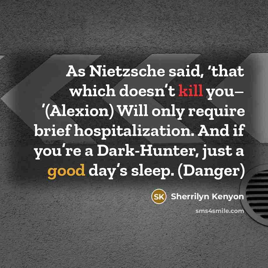 “As Nietzsche said, ‘that which doesn’t kill you– ’(Alexion) Will only require brief hospitalization. And if you’re a Dark-Hunter, just a good day’s sleep. (Danger)” quote by Sherrilyn Kenyon