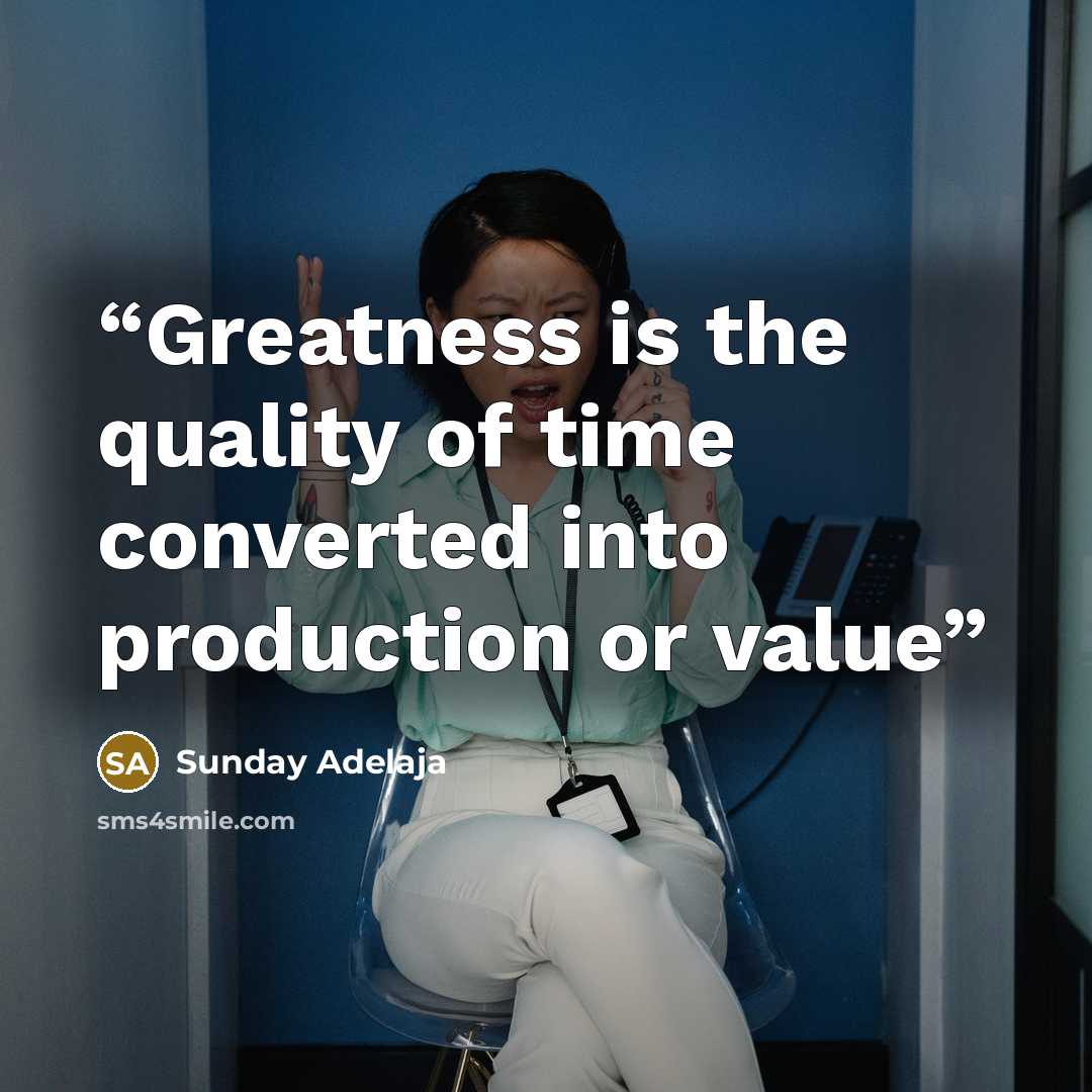 “Greatness is the quality of time converted into production or value” quote by Sunday Adelaja