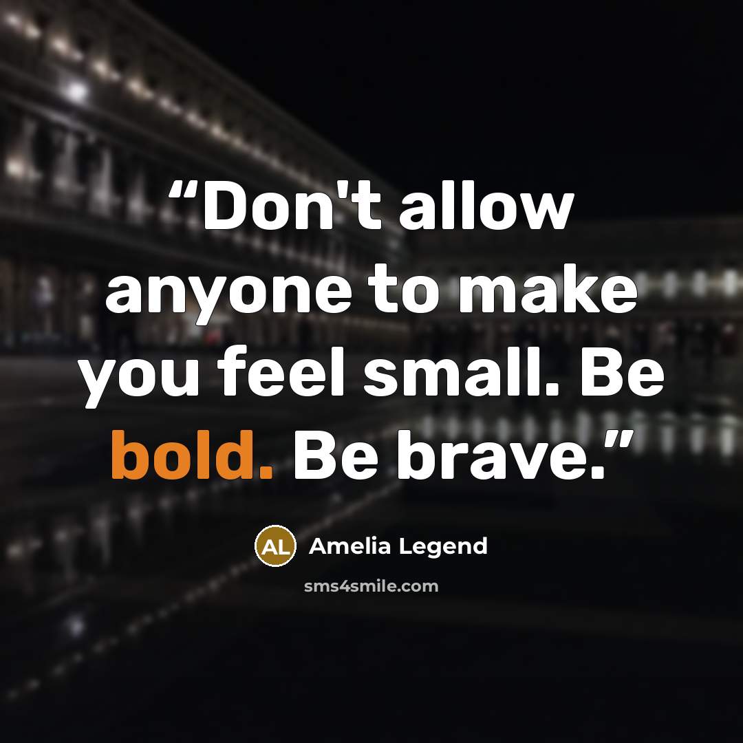 “Don't allow anyone to make you feel small. Be bold. Be brave.” quote by Amelia Legend