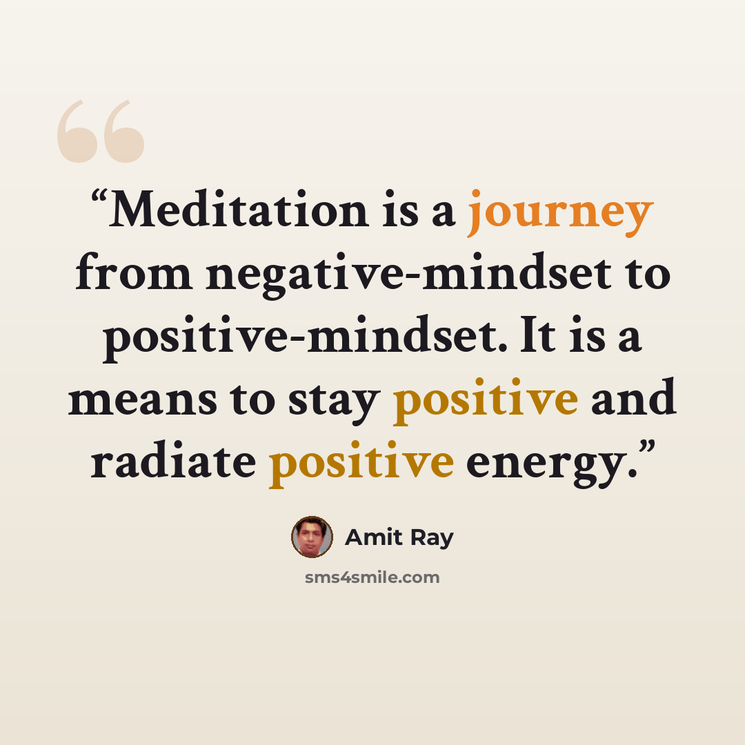“Meditation is a journey from negative-mindset to positive-mindset. It is a means to stay positive and radiate positive energy.” quote by Amit Ray