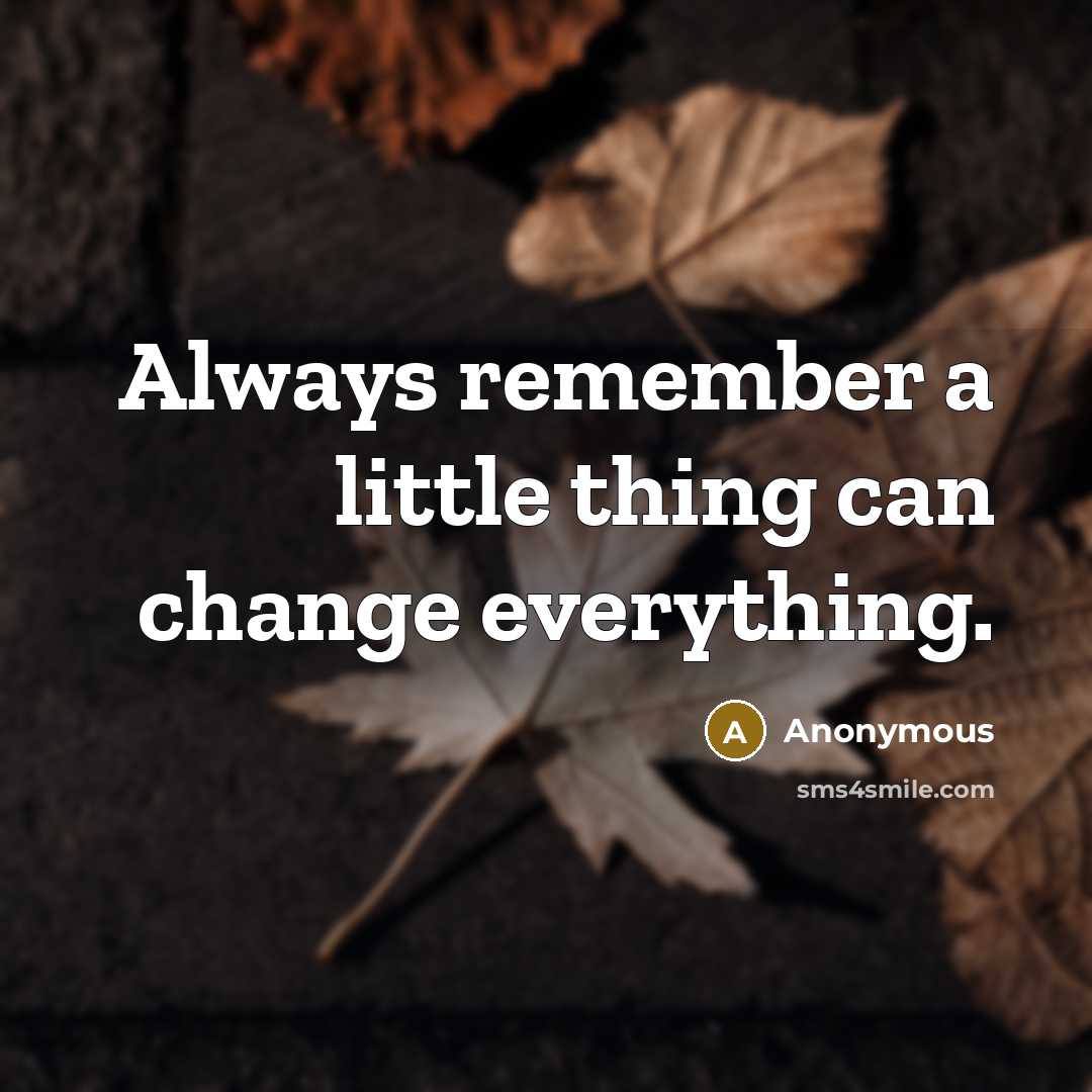 “Always remember a little thing can change everything.” quote by Anonymous