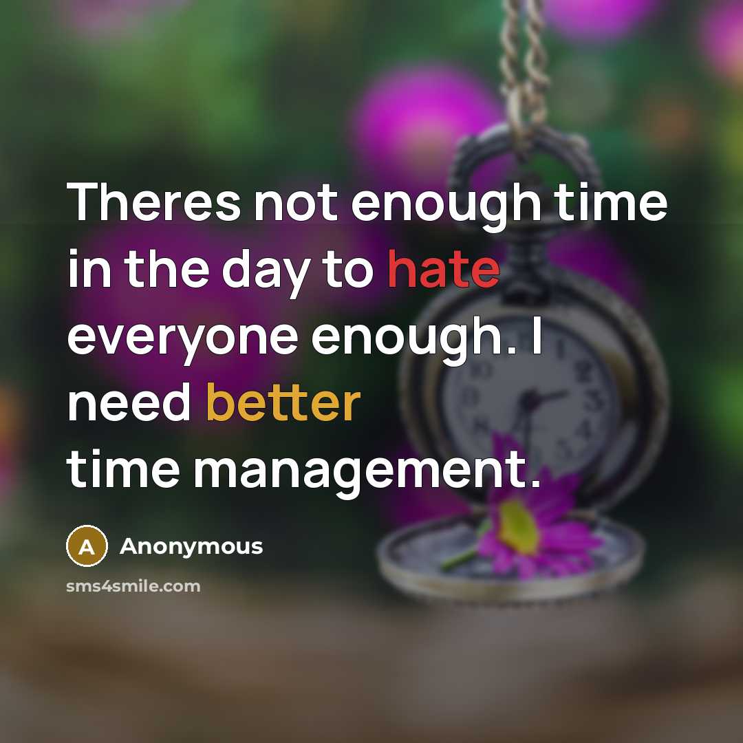 “Theres not enough time in the day to hate everyone enough. I need better time management.” quote by Anonymous