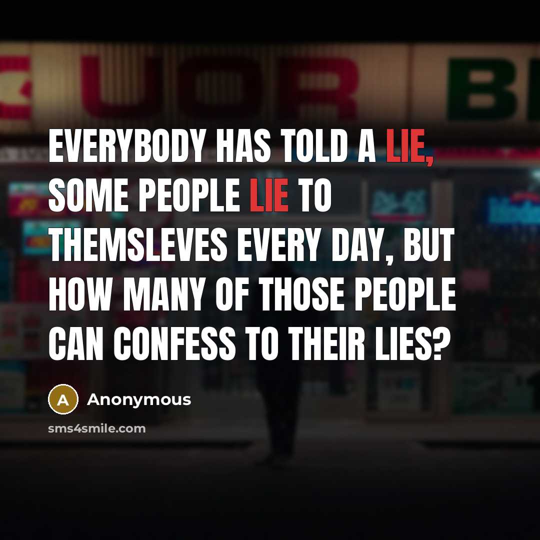 “Everybody has told a lie, some people lie to themsleves every day, but how many of those people can confess to their lies?” quote by Anonymous
