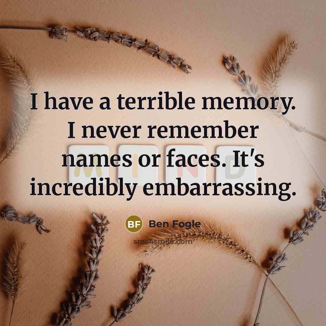 “I have a terrible memory. I never remember names or faces. It's incredibly embarrassing.” quote by Ben Fogle