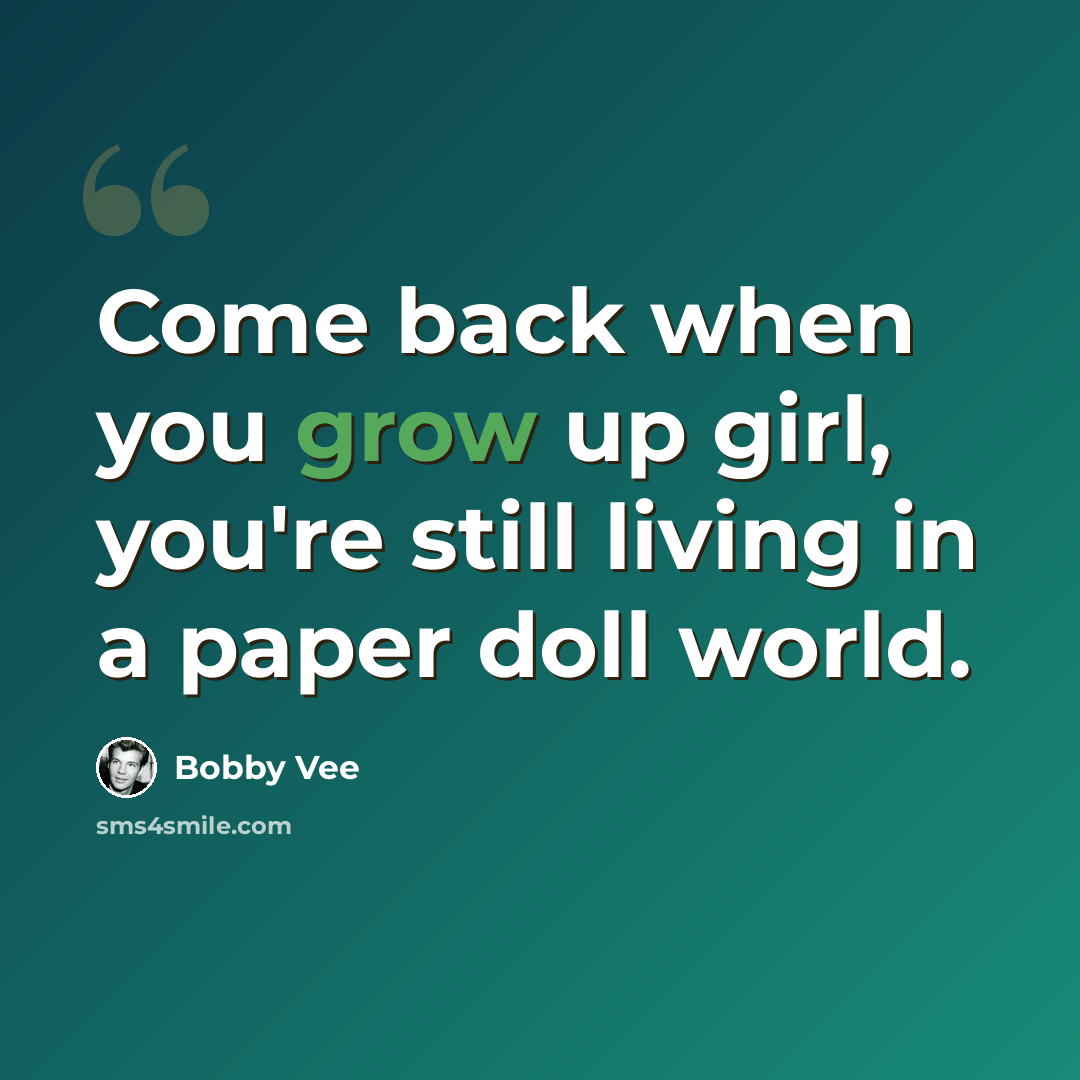 “Come back when you grow up girl, you're still living in a paper doll world.” quote by Bobby Vee