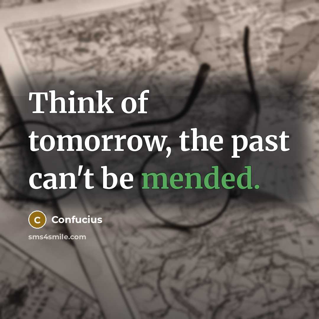 “Think of tomorrow, the past can't be mended.” quote by Confucius
