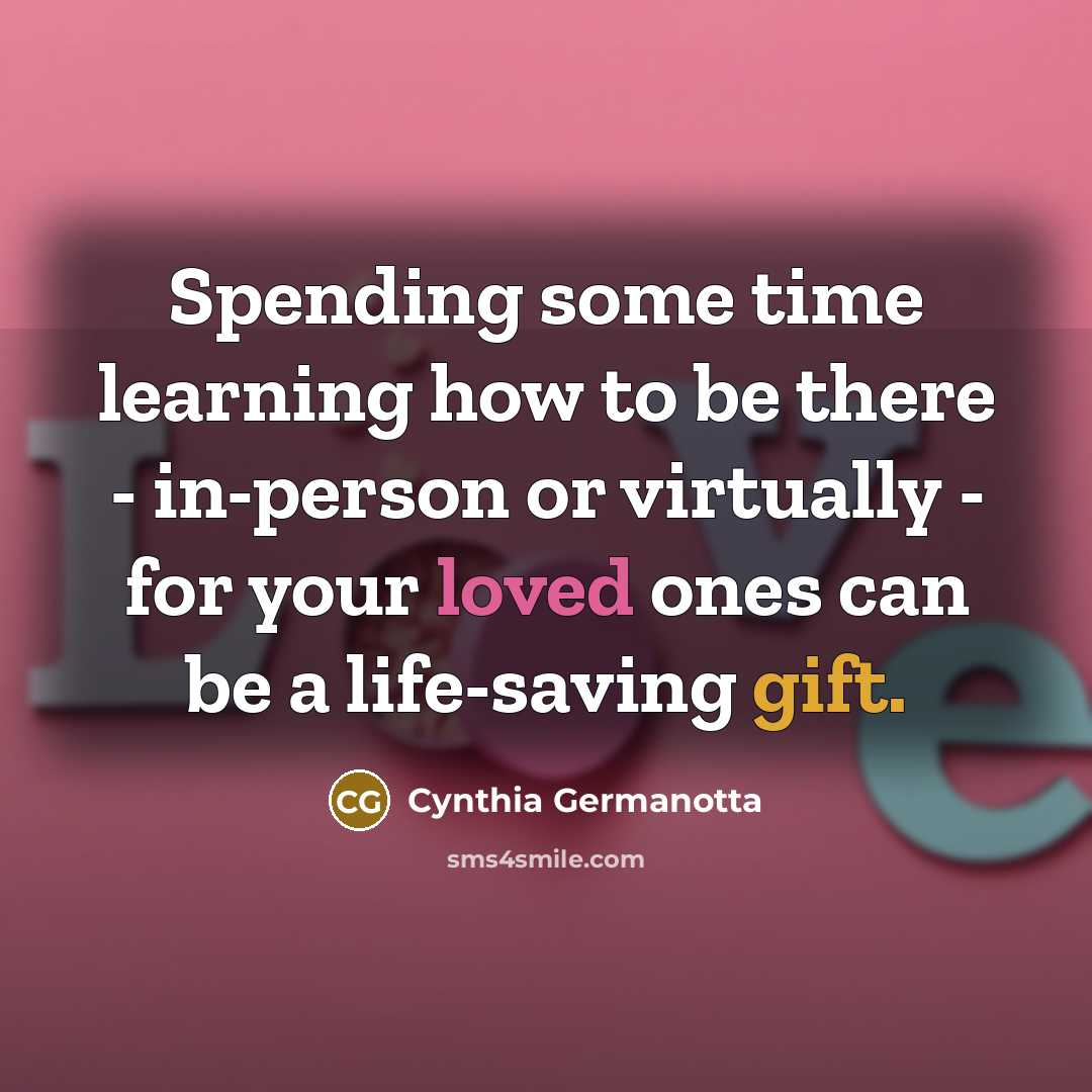 “Spending some time learning how to be there - in-person or virtually - for your loved ones can be a life-saving gift.” quote by Cynthia Germanotta