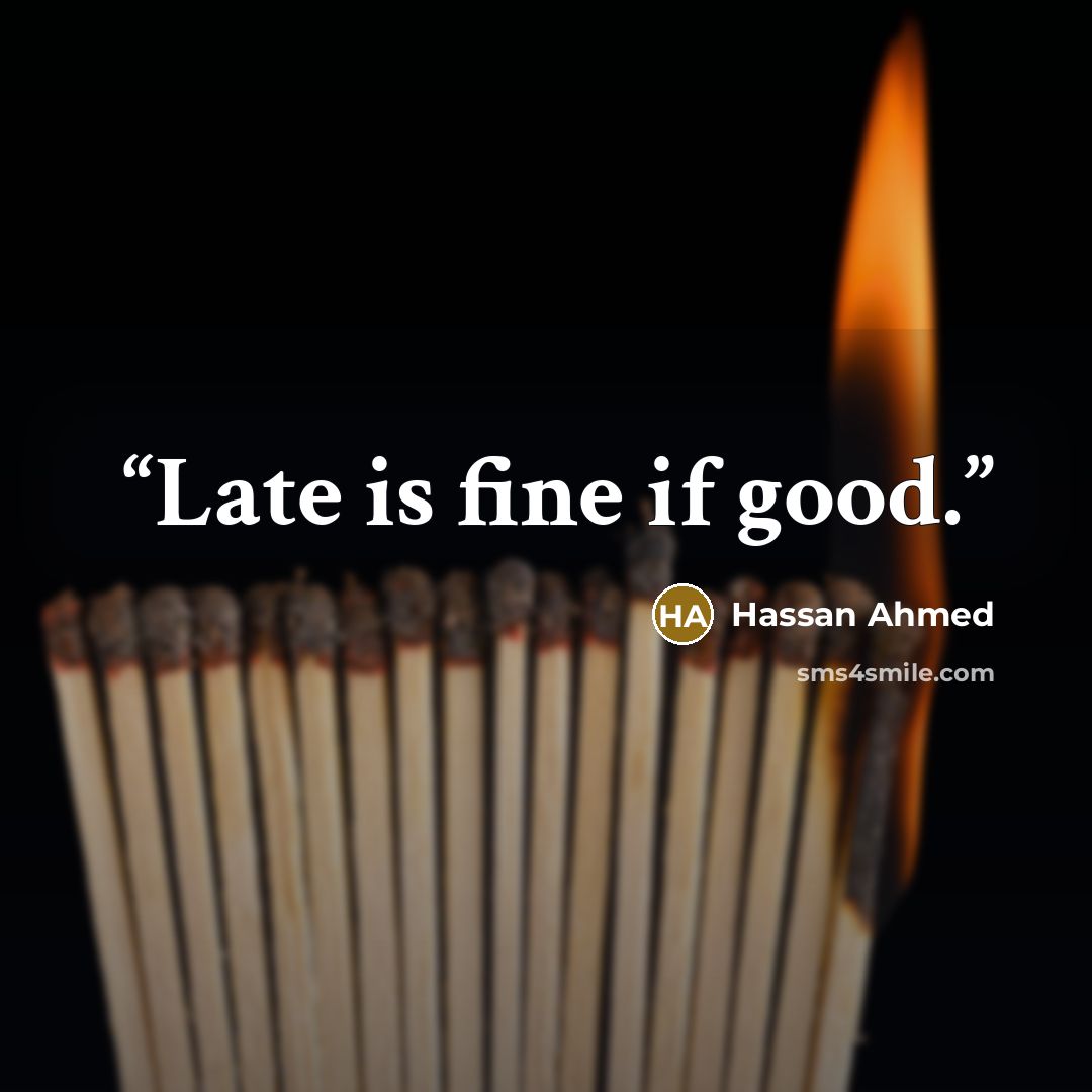 “Late is fine if good.” quote by Hassan Ahmed