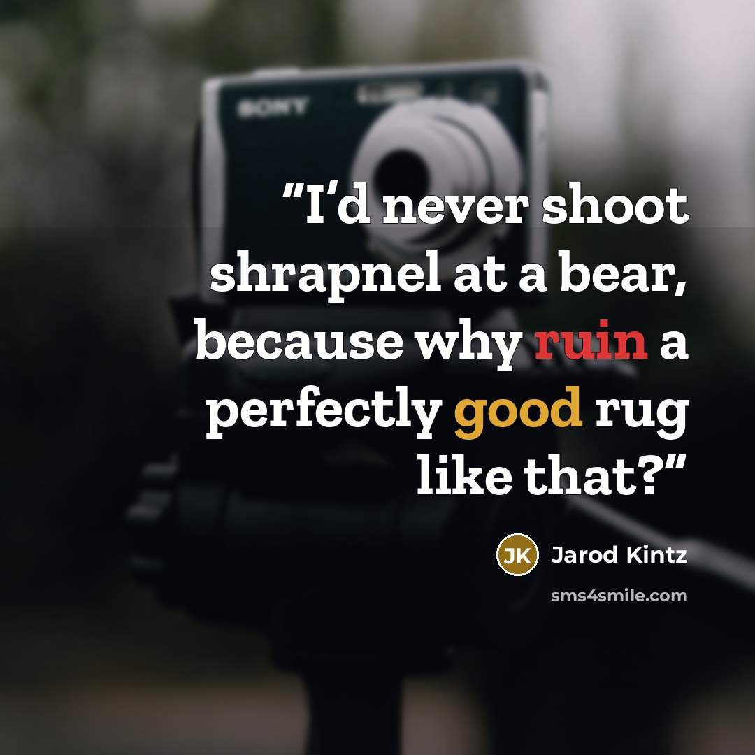 “I’d never shoot shrapnel at a bear, because why ruin a perfectly good rug like that?” quote by Jarod Kintz