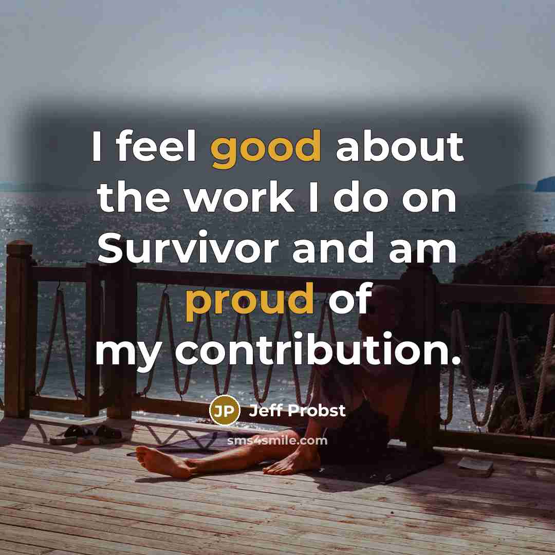 “I feel good about the work I do on Survivor and am proud of my contribution.” quote by Jeff Probst