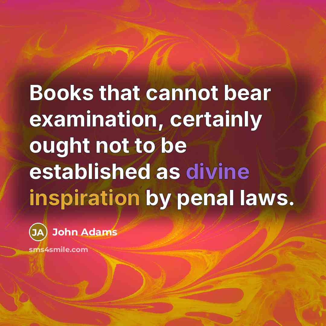 “Books that cannot bear examination, certainly ought not to be established as divine inspiration by penal laws.” quote by John Adams