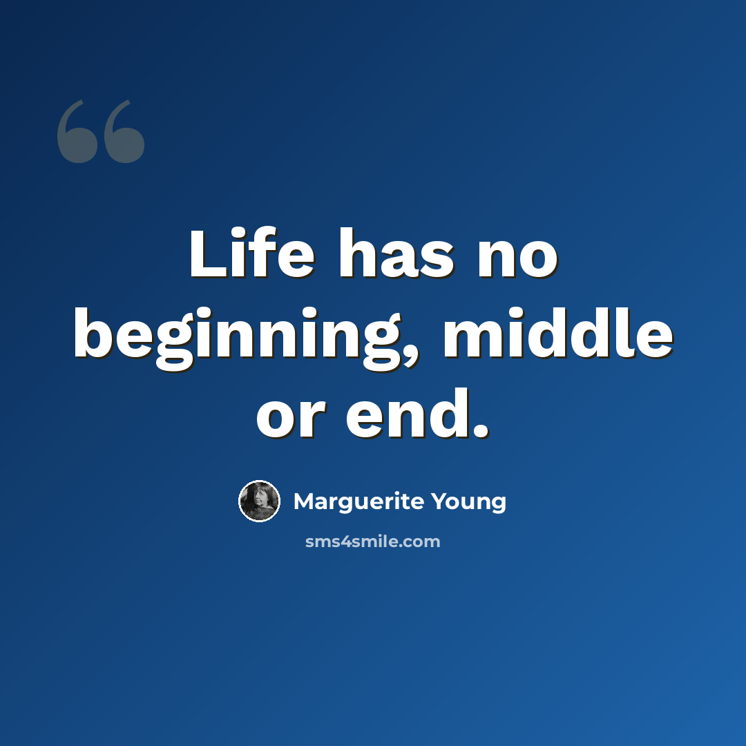 “Life has no beginning, middle or end.” quote by Marguerite Young