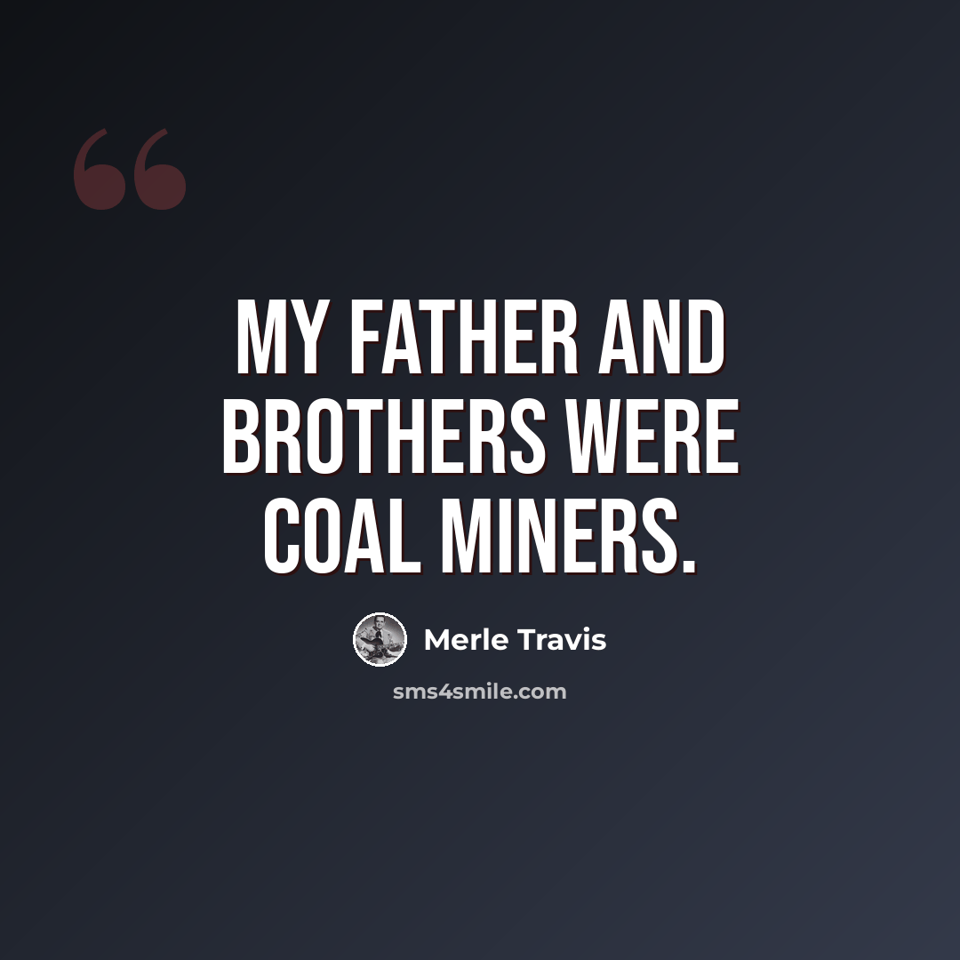 “My father and brothers were coal miners.” quote by Merle Travis