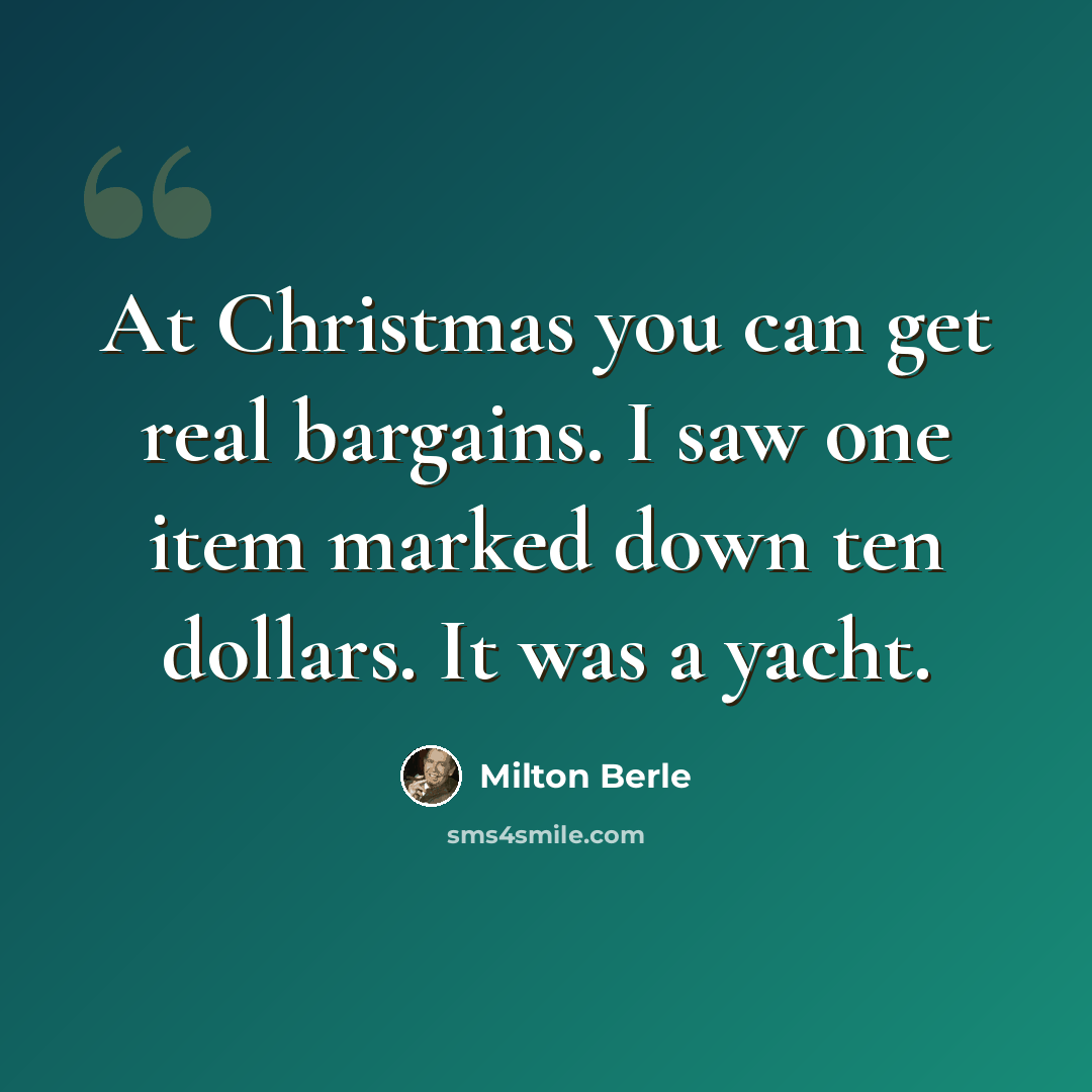 “At Christmas you can get real bargains. I saw one item marked down ten dollars. It was a yacht.” quote by Milton Berle