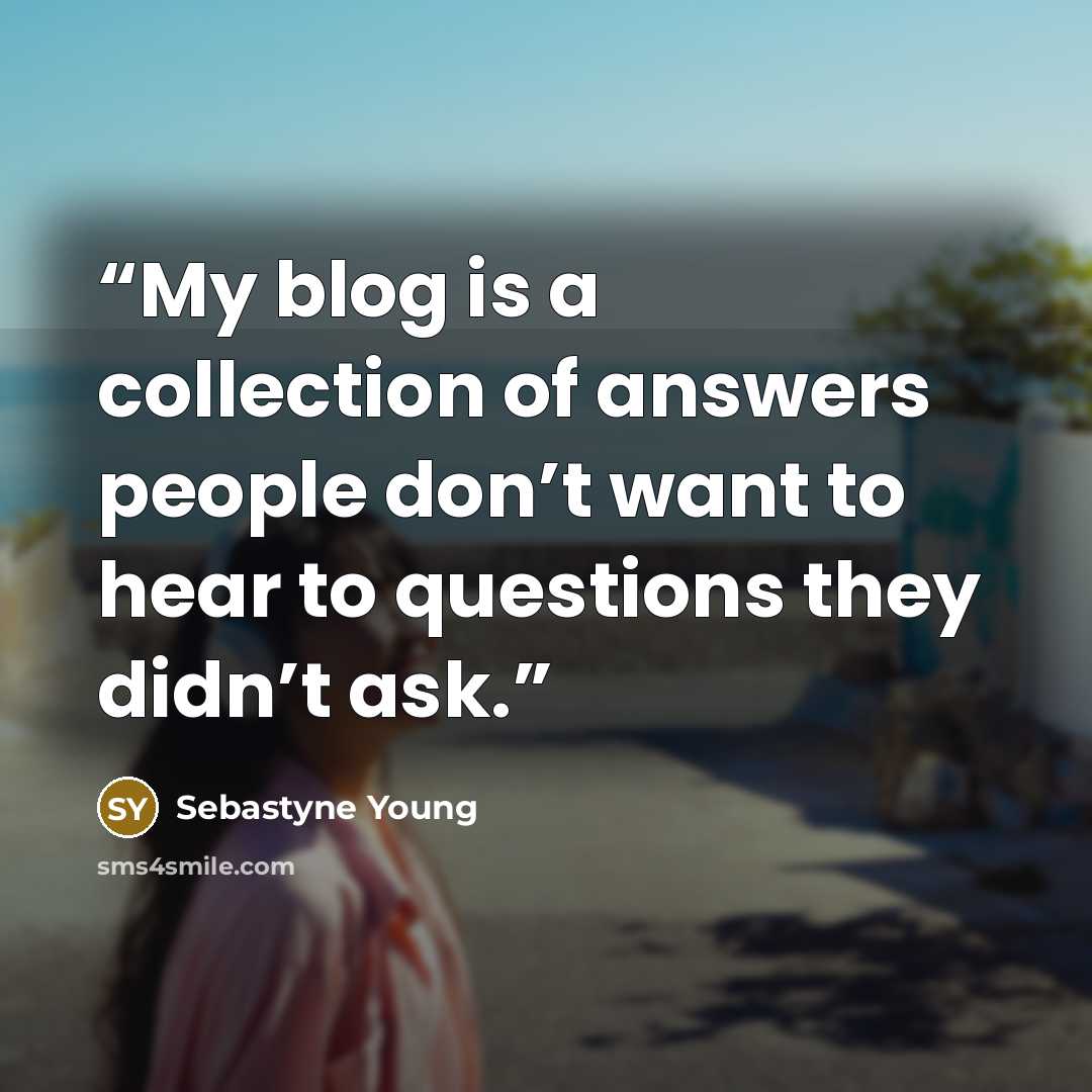 “My blog is a collection of answers people don’t want to hear to questions they didn’t ask.” quote by Sebastyne Young