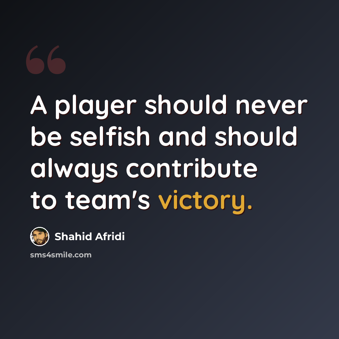 “A player should never be selfish and should always contribute to team's victory.” quote by Shahid Afridi