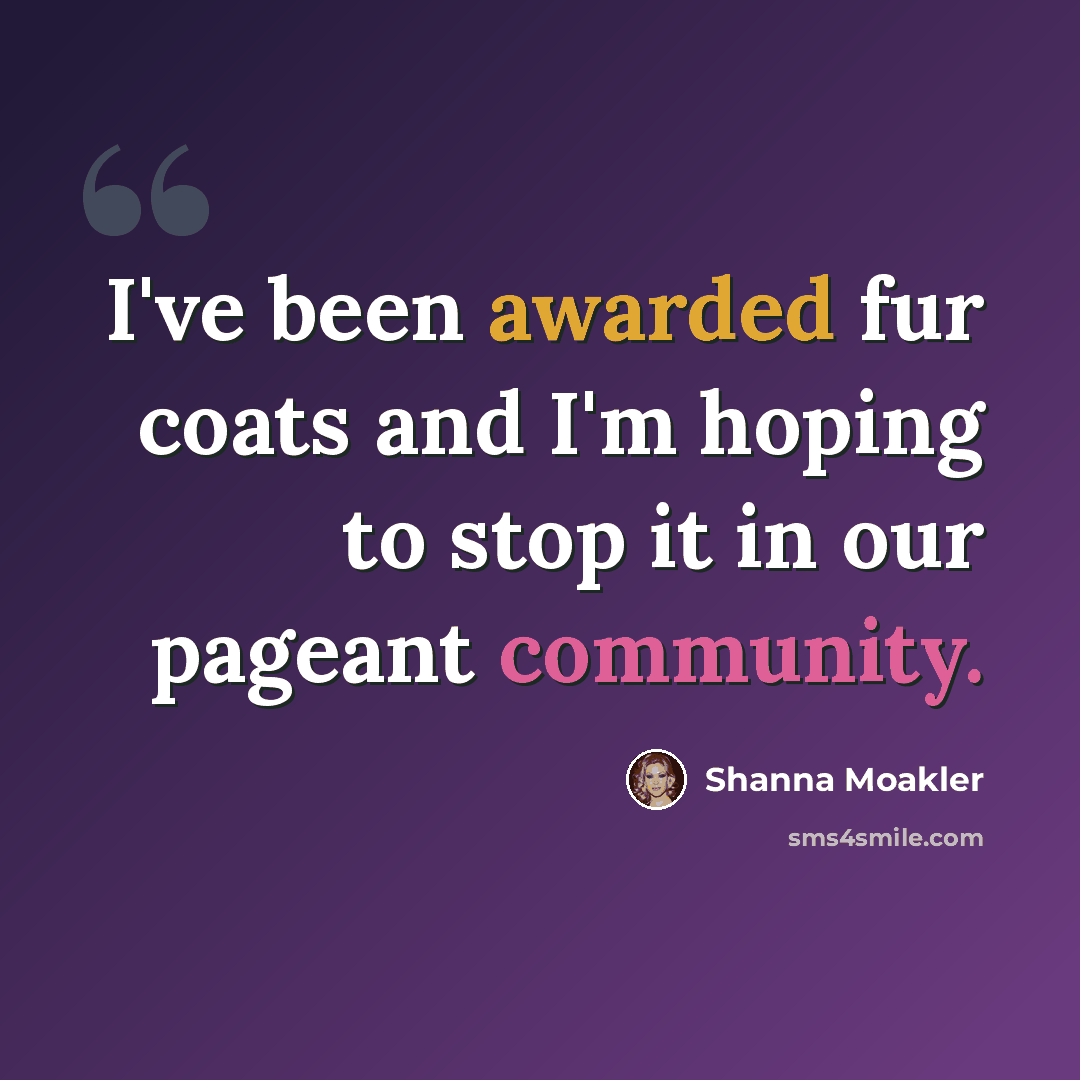 “I've been awarded fur coats and I'm hoping to stop it in our pageant community.” quote by Shanna Moakler