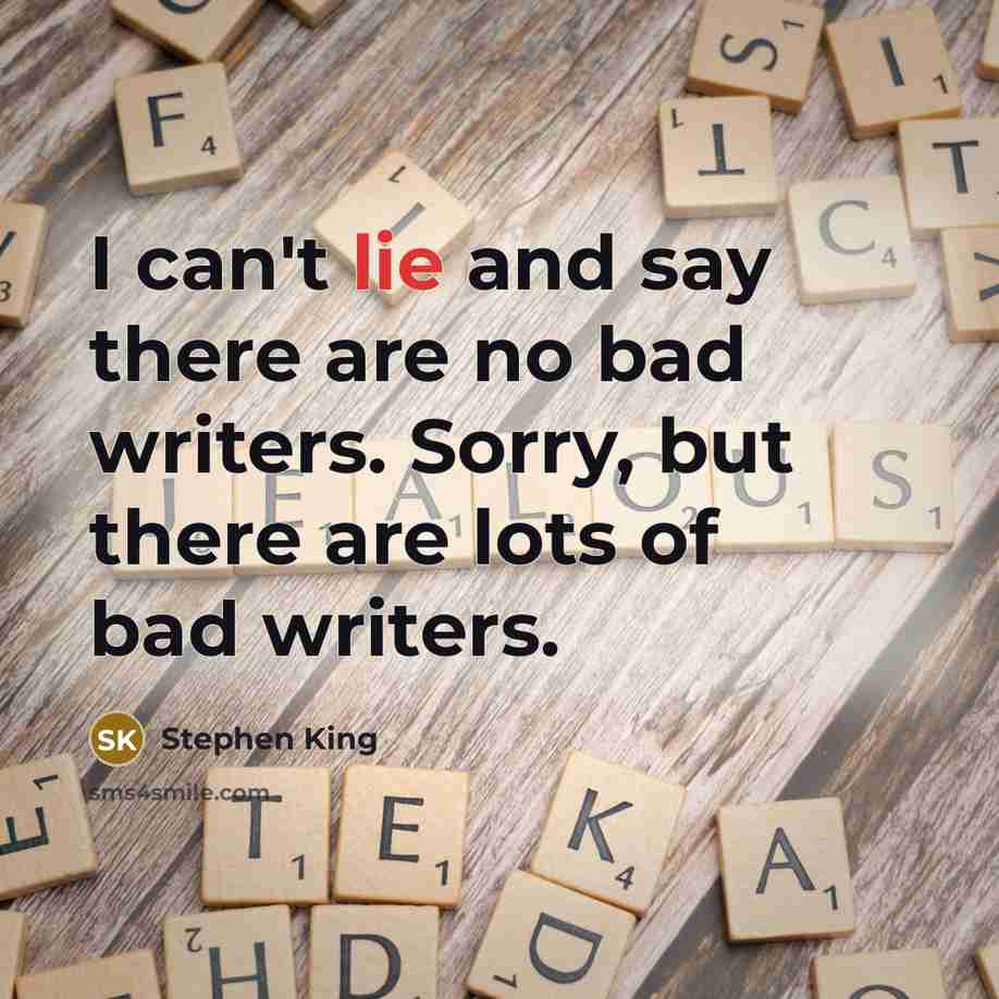 “I can't lie and say there are no bad writers. Sorry, but there are lots of bad writers.” quote by Stephen King