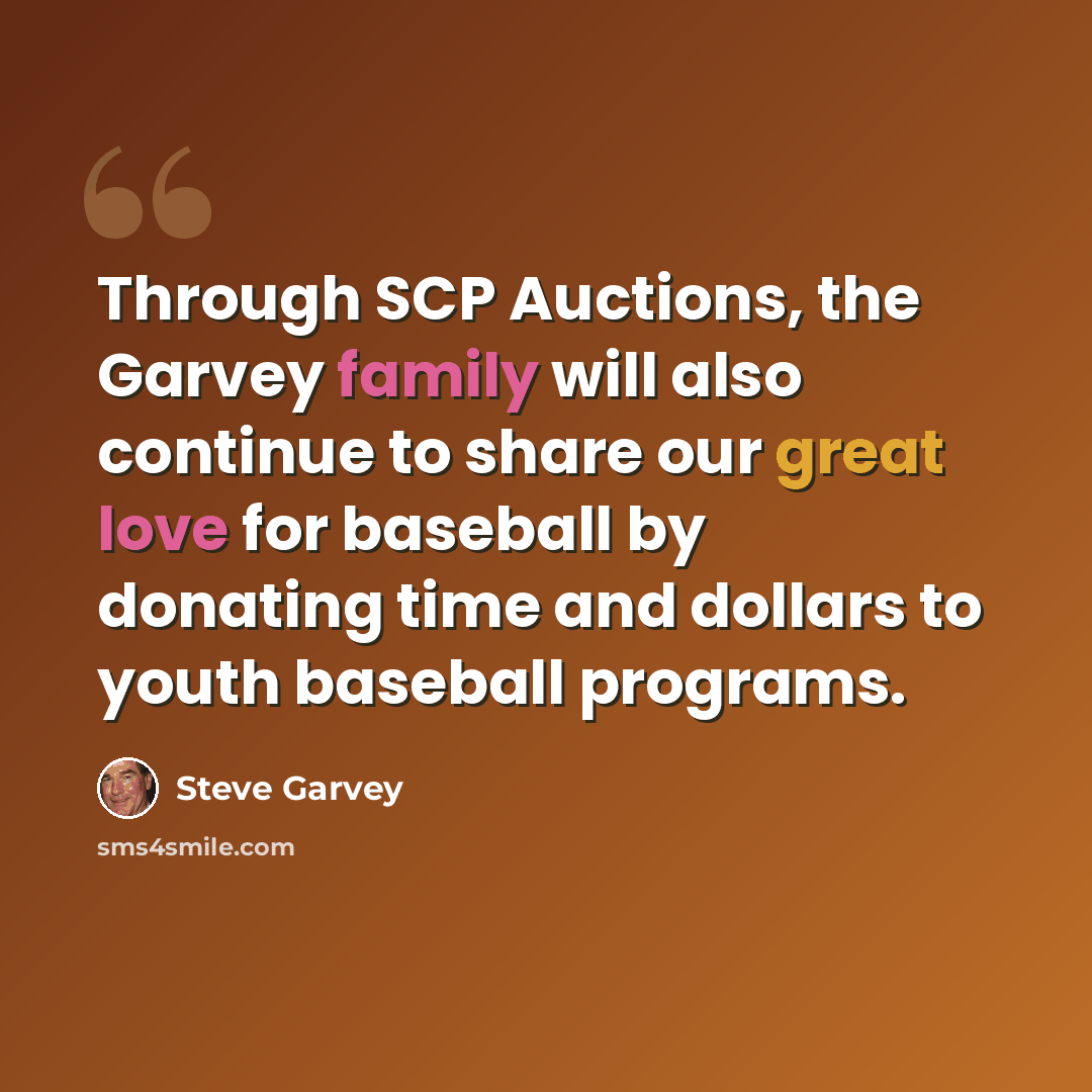 “Through SCP Auctions, the Garvey family will also continue to share our great love for baseball by donating time and dollars to youth baseball programs.” quote by Steve Garvey