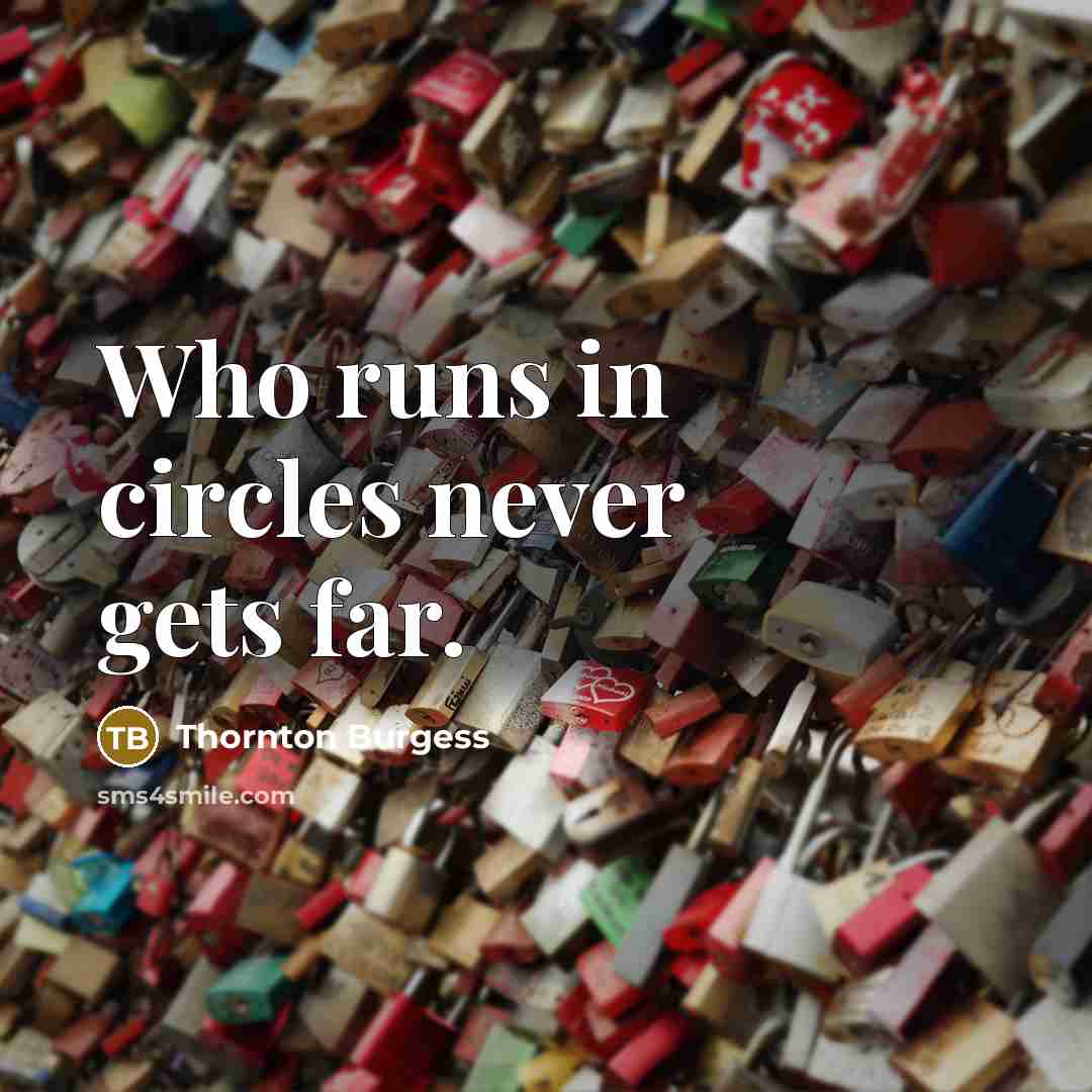 “Who runs in circles never gets far.” quote by Thornton Burgess