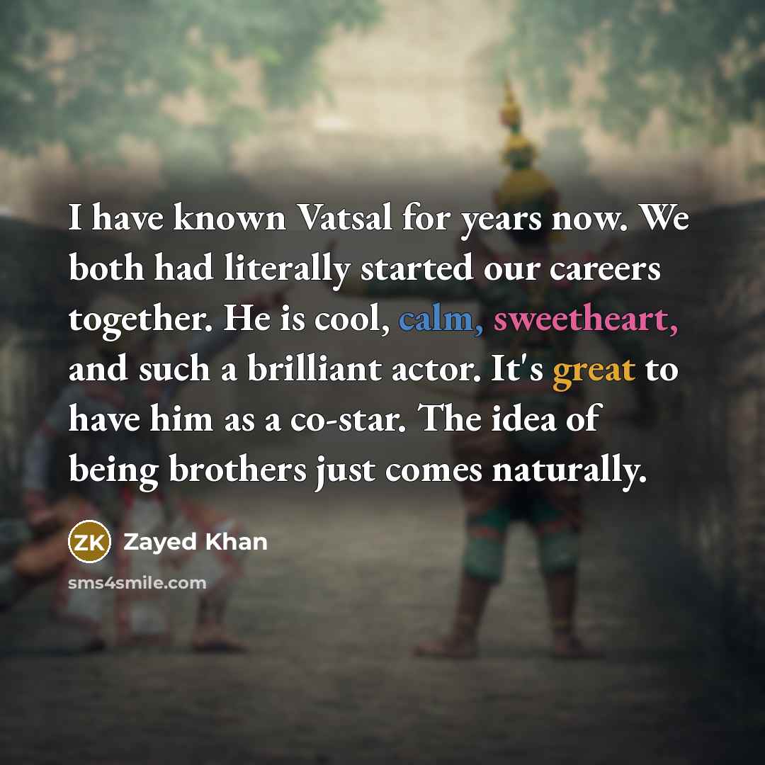 “I have known Vatsal for years now. We both had literally started our careers together. He is cool, calm, sweetheart, and such a brilliant actor. It's great to have him as a co-star. The idea of being brothers just comes naturally.” quote by Zayed Khan
