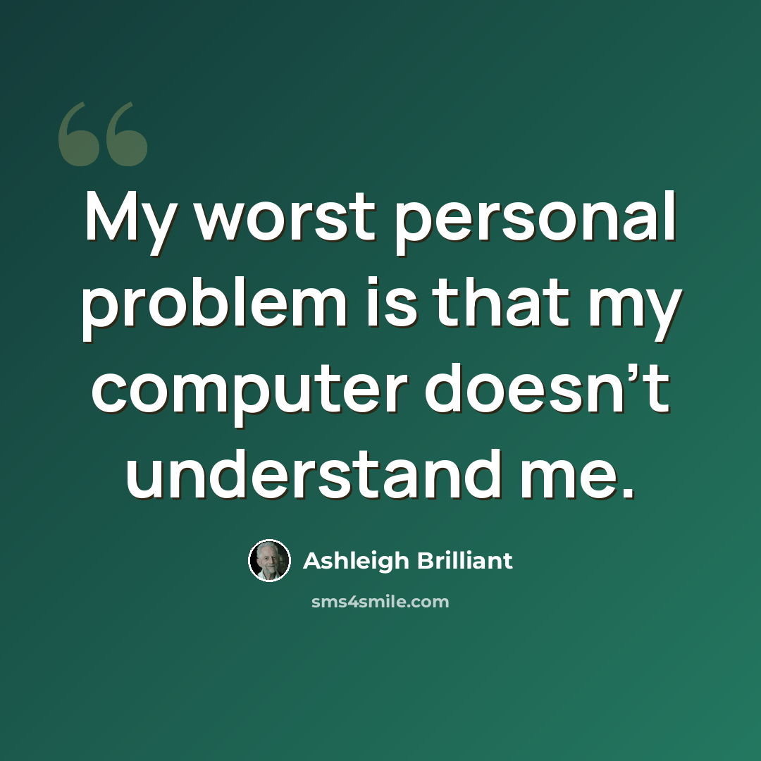“My worst personal problem is that my computer doesn't understand me.” quote by Ashleigh Brilliant