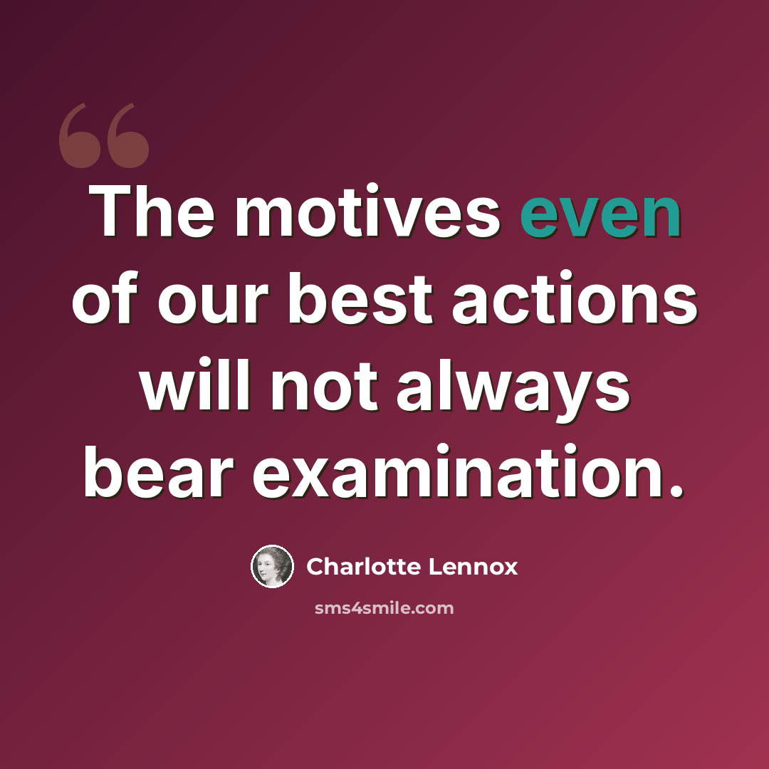 “The motives even of our best actions will not always bear examination.” quote by Charlotte Lennox