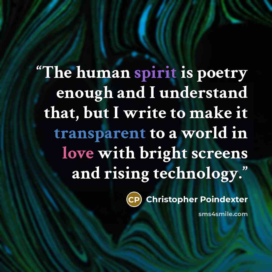 “The human spirit is poetry enough and I understand that, but I write to make it transparent to a world in love with bright screens and rising technology.” quote by Christopher Poindexter