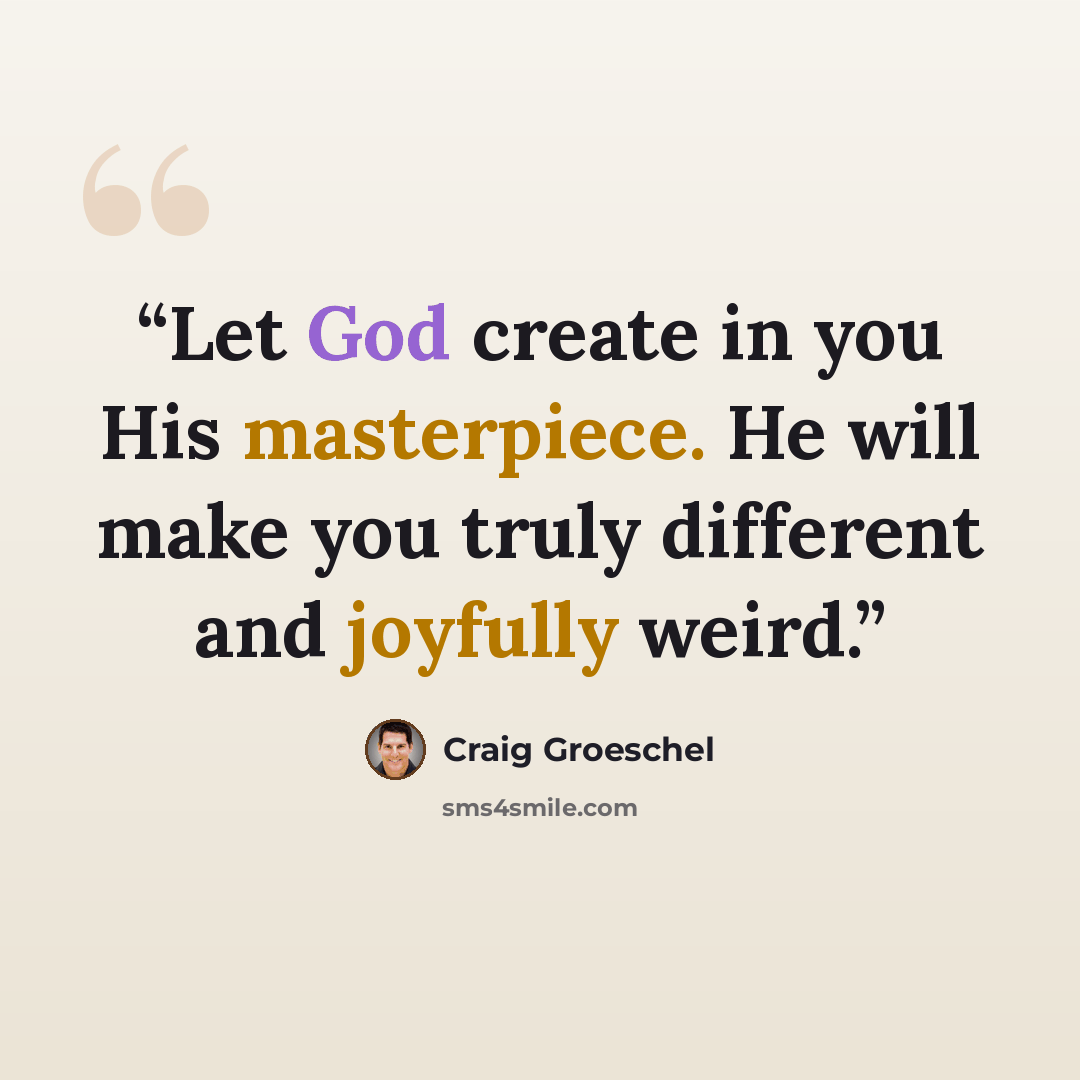 “Let God create in you His masterpiece. He will make you truly different and joyfully weird.” quote by Craig Groeschel