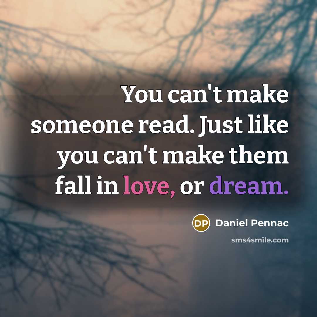 “You can't make someone read. Just like you can't make them fall in love, or dream.” quote by Daniel Pennac