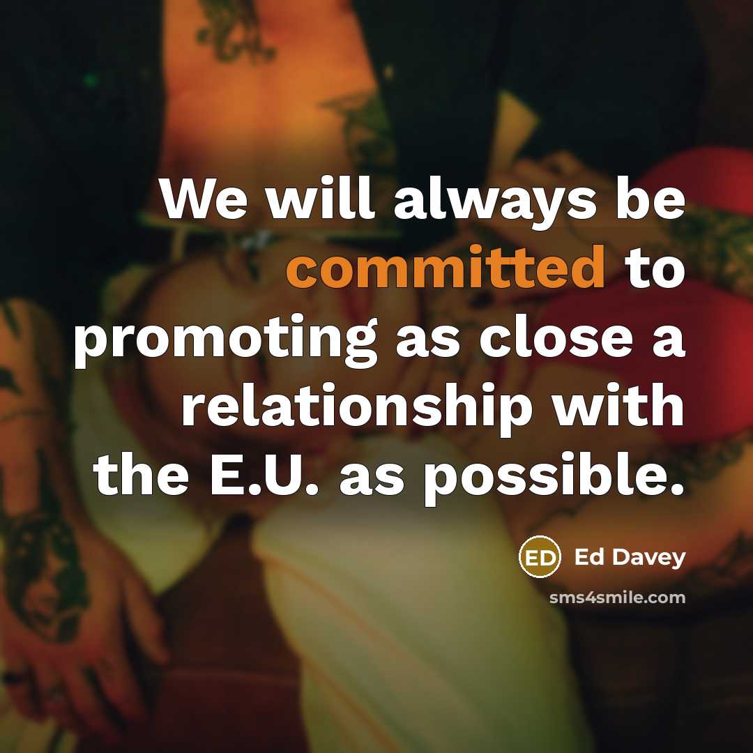 “We will always be committed to promoting as close a relationship with the E.U. as possible.” quote by Ed Davey