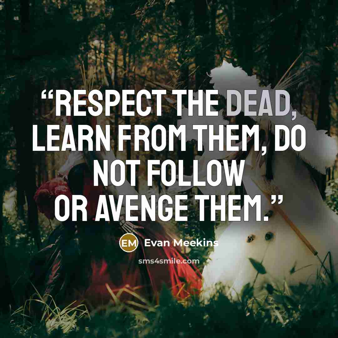 “Respect the dead, learn from them, do not follow or avenge them.” quote by Evan Meekins