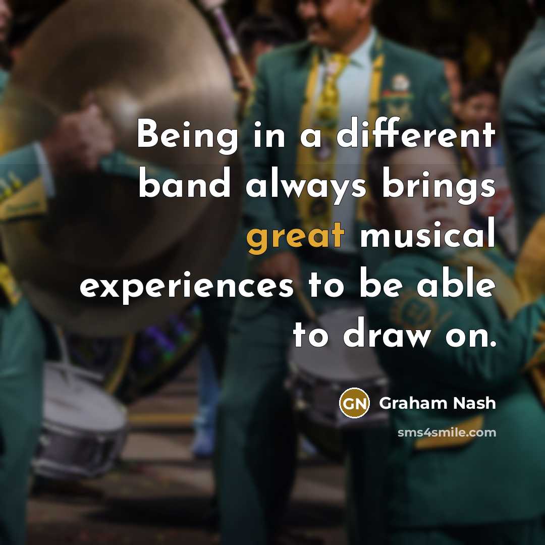 “Being in a different band always brings great musical experiences to be able to draw on.” quote by Graham Nash