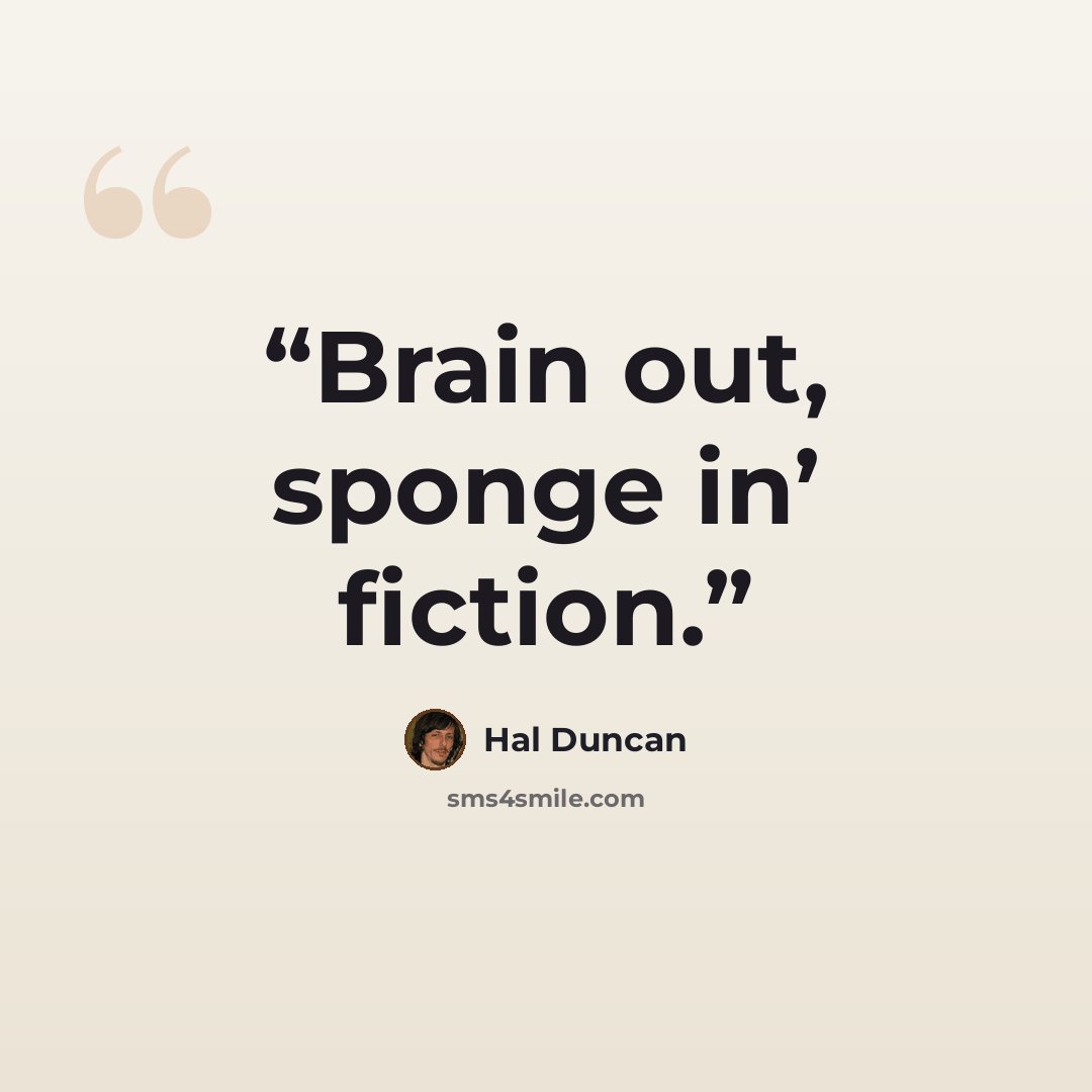 “Brain out, sponge in’ fiction.” quote by Hal Duncan