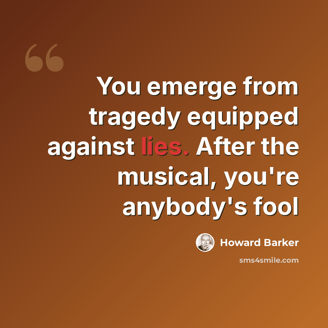 “You emerge from tragedy equipped against lies. After the musical, you're anybody's fool” quote by Howard Barker