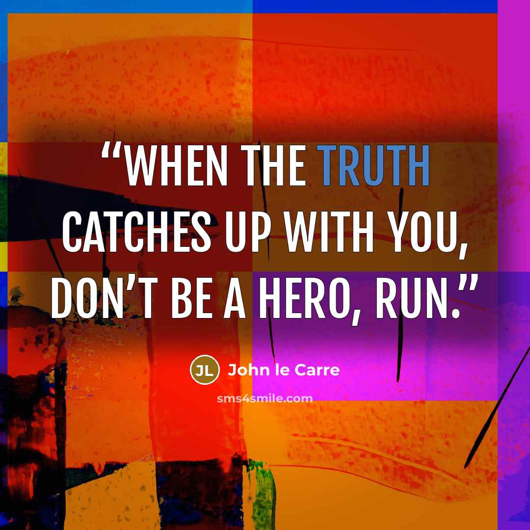 “When the truth catches up with you, don’t be a hero, run.” quote by John le Carré