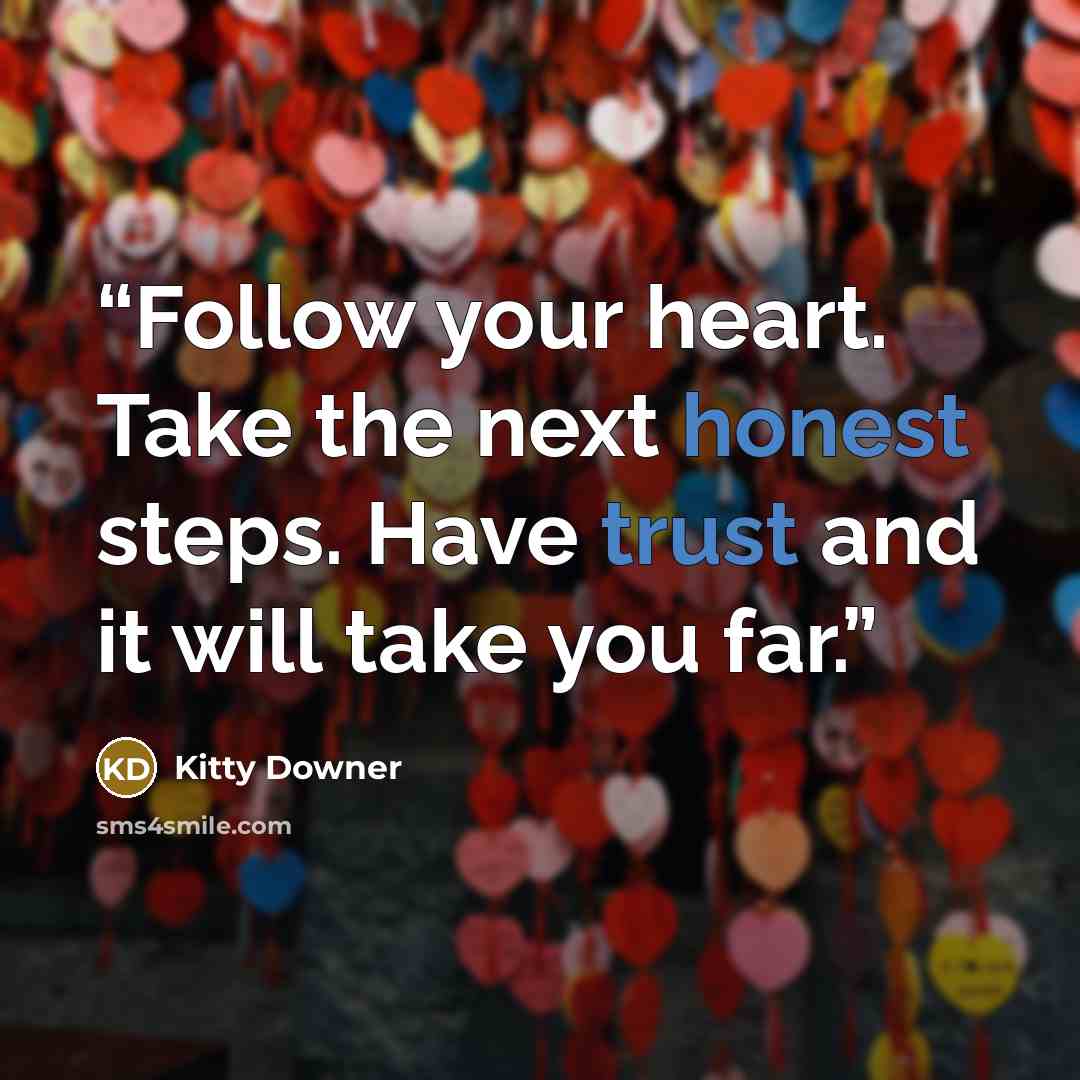 “Follow your heart. Take the next honest steps. Have trust and it will take you far.” quote by Kitty Downer
