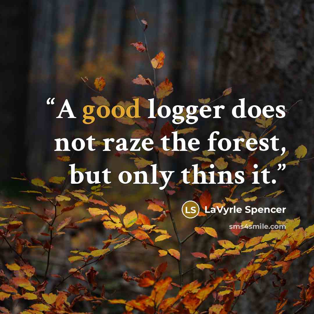 “A good logger does not raze the forest, but only thins it.” quote by LaVyrle Spencer