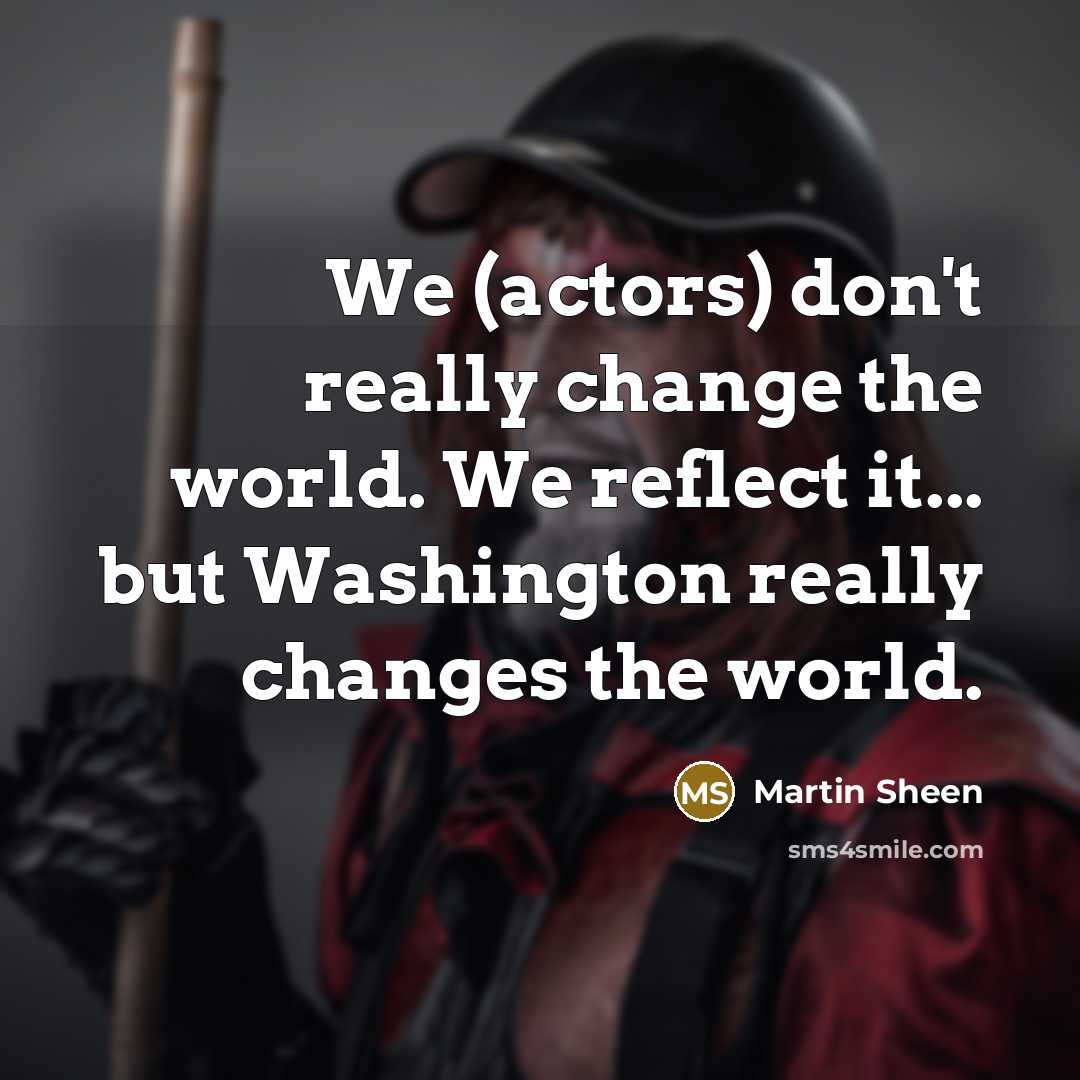 “We (actors) don't really change the world. We reflect it... but Washington really changes the world.” quote by Martin Sheen