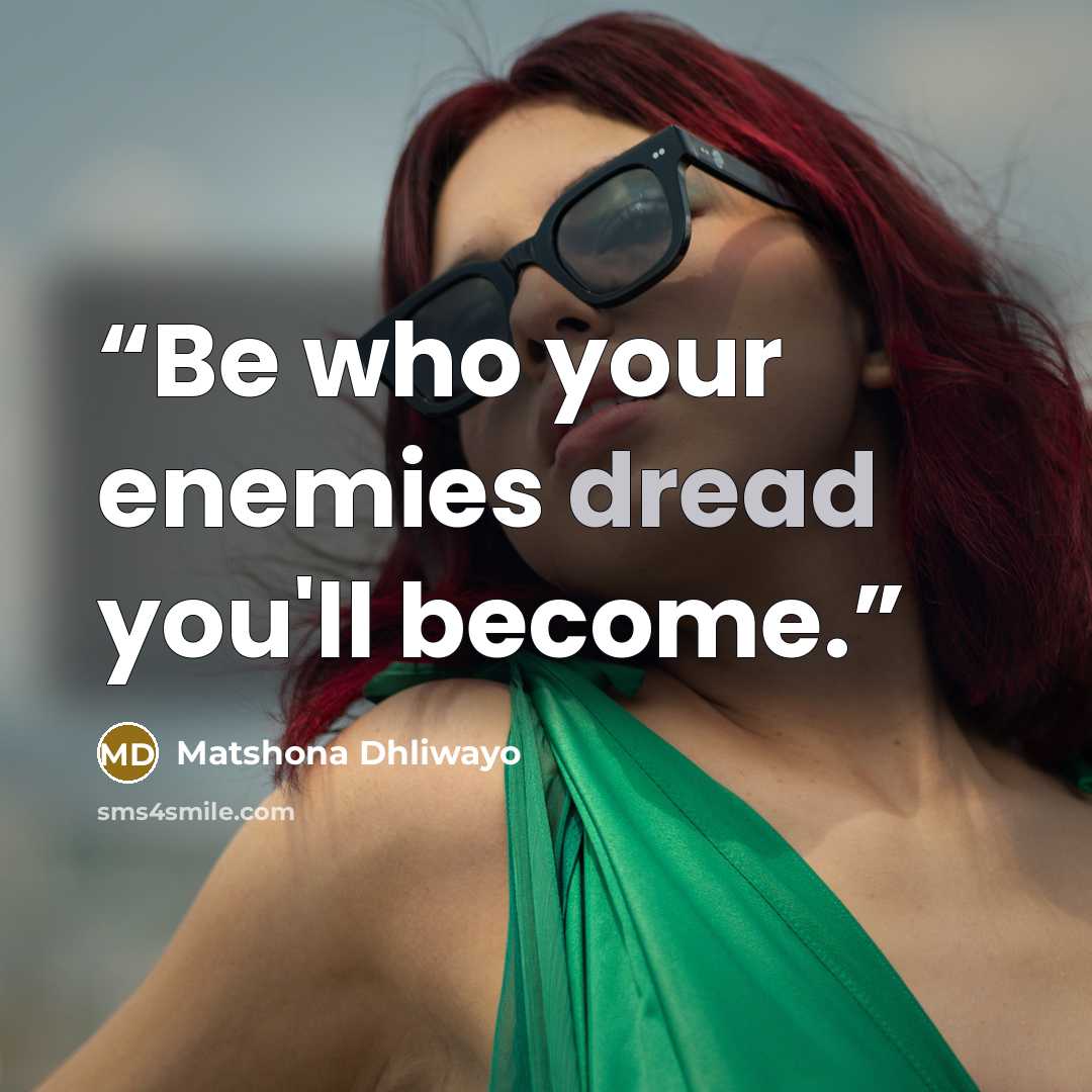 “Be who your enemies dread you'll become.” quote by Matshona Dhliwayo