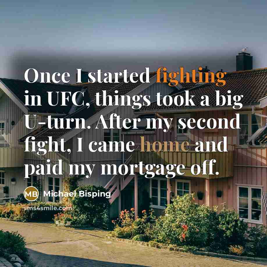 “Once I started fighting in UFC, things took a big U-turn. After my second fight, I came home and paid my mortgage off.” quote by Michael Bisping