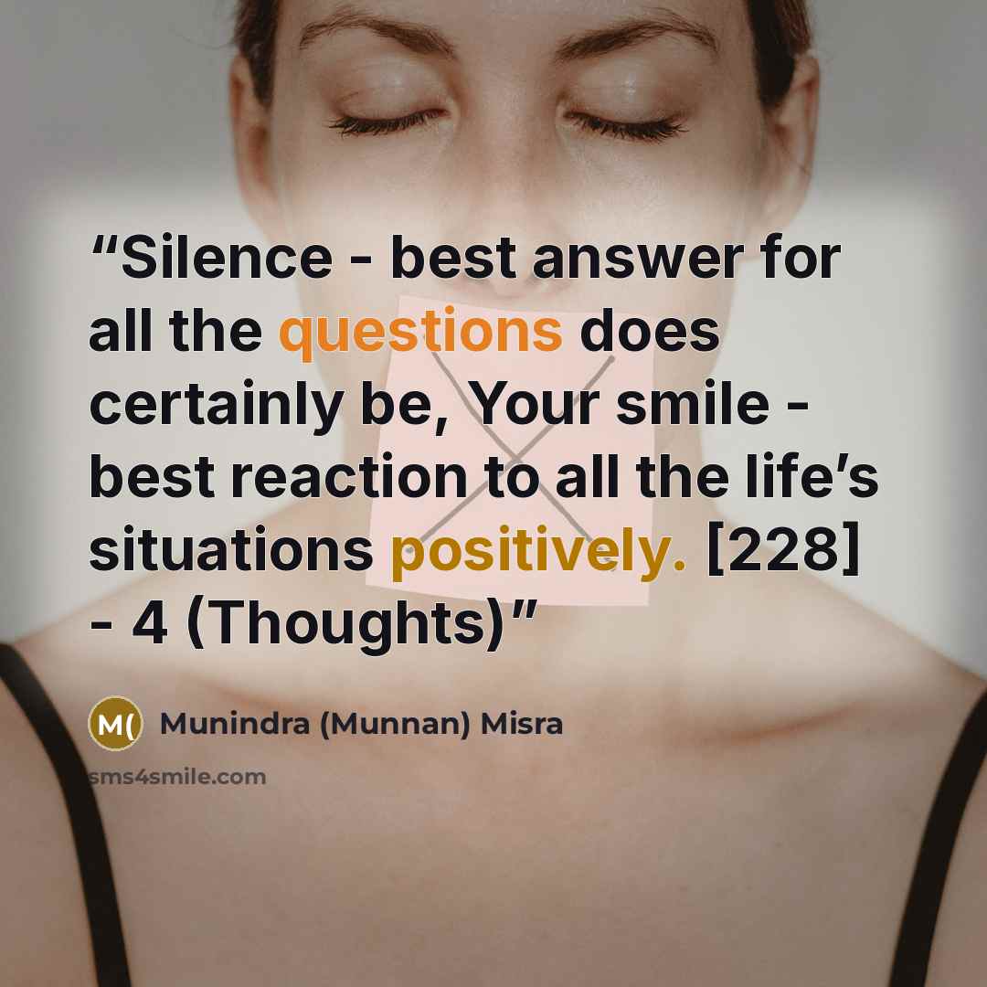 “Silence - best answer for all the questions does certainly be, Your smile - best reaction to all the life’s situations positively. [228] - 4 (Thoughts)” quote by Munindra (Munnan) Misra