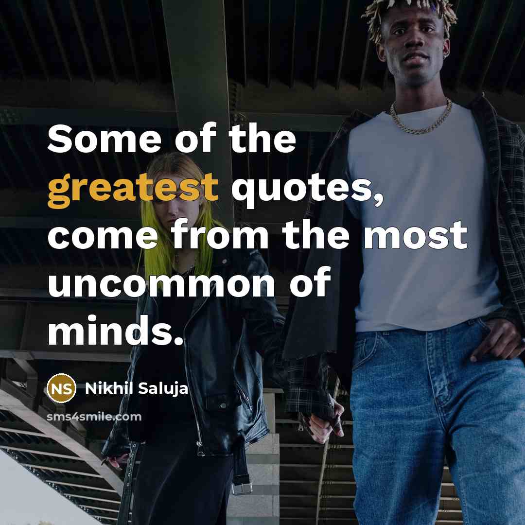 “Some of the greatest quotes, come from the most uncommon of minds.” quote by Nikhil Saluja