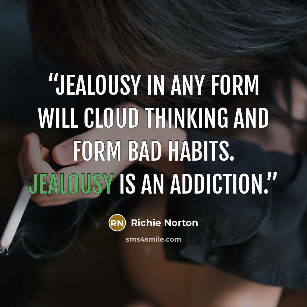 “Jealousy in any form will cloud thinking and form bad habits. Jealousy is an addiction.” quote by Richie Norton